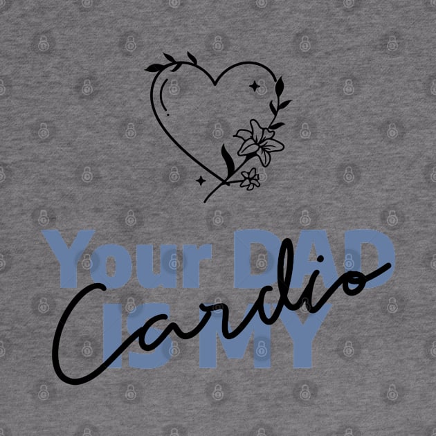 Your DAD is My Cardio heart by WorldTeeShop